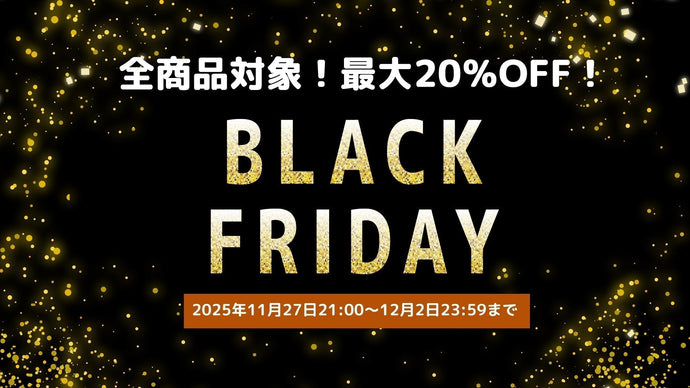 BLACK FRIDAY2025特別企画！全商品対象！最大20％OFFの特別キャンペーンを実施中！